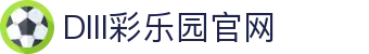 DIII彩乐园官网-追求健康,你我一起成长